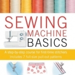Sewing Machine Basics: A Step-by-step Course for First-Time Stitchers