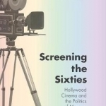 Screening the Sixties: Hollywood Cinema and the Politics of Memory: 2016