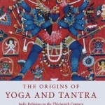 The Origins of Yoga and Tantra: Indic Religions to the Thirteenth Century