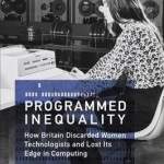Programmed Inequality: How Britain Discarded Women Technologists and Lost its Edge in Computing