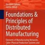 Foundations &amp; Principles of Distributed Manufacturing: Elements of Manufacturing Networks, Cyber-Physical Production Systems and Smart Automation: 2015