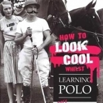 How to Look Cool Whilst Learning Polo: A Very Modern Approach to a Traditional Game