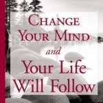 Change Your Mind and Your Life Will Follow: 12 Simple Principles