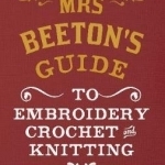 Mrs Beeton&#039;s Guide to Embroidery, Crochet &amp; Knitting