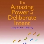 The Amazing Power of Deliberate Intent: Living the Art of Allowing