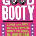 Good Booty: Love and Sex, Black and White, Body and Soul in American Music