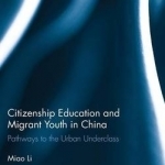 Citizenship Education and Migrant Youth in China: Pathways to the Urban Underclass