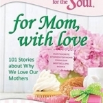 Chicken Soup for the Soul: For Mom, with Love: 101 Stories About Why We Love Our Mothers