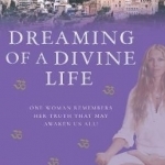 Dreaming of a Divine Life: One Woman Remembers Her Truth That May Awaken Us All!