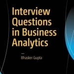 Interview Questions in Business Analytics: How to Ace Interviews and Get the Job You Want: 2016