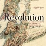Revolution: Mapping the Road to American Independence, 1755-1783
