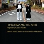 Fukushima and the Arts: Negotiating Nuclear Disaster