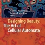 Designing Beauty: The Art of Cellular Automata: 2016