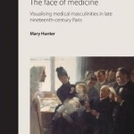 The Face of Medicine: Visualising Medical Masculinities in Late Nineteenth-Century Paris
