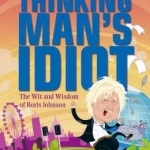 The Thinking Man&#039;s Idiot: The Wit and Wisdom of Boris Johnson