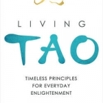 Living Tao: Timeless Principles for Everyday Enlightenment