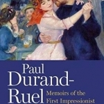 Paul Durand-Ruel: Memoirs of the First Impressionist Art Dealer (1831-1922)