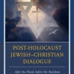 Post-Holocaust Jewish-Christian Dialogue: After the Flood, Before the Rainbow