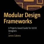 Modular Design Frameworks: A Projects-Based Guide for UI/UX Designers