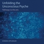 Unfolding the Unconscious Psyche: Pathways to the Arts