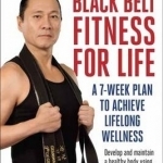 Black Belt Fitness for Life: A 7-Week Plan to Achieve Lifelong Wellness