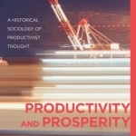 Productivity and Prosperity: A Historical Sociology of Productivist Thought