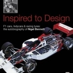 Inspired to Design: F1 Cars, Indycars &amp; Racing Tyres: The Autobiography of Nigel Bennett