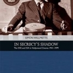 In Secrecy&#039;s Shadow: The OSS and CIA in Hollywood Cinema 1941-1979