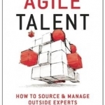 Agile Talent: How to Source and Manage Outside Experts