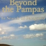 Beyond the Pampas: in Search of Patagonia