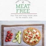 Meat Free: Fuss-Free and Tasty Recipe Ideas for the Modern Cook