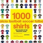 1000 Football Shirts: The Colors of the Beautiful Game