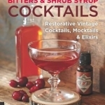 Bitters and Shrub Syrup Cocktails: Restorative Vintage Cocktails, Mocktails, and Elixirs