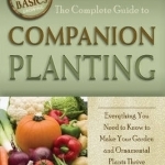 The Complete Guide to Companion Planting: Everything You Need to Know to Make Your Garden Successful