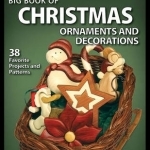 Big Book of Christmas Ornaments and Decorations: 38 Favorite Projects and Patterns