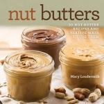 Nut Butters: Thirty Nut Butter Recipes and Creative Ways to Use Them