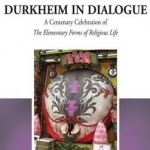 Durkheim in Dialogue: A Centenary Celebration of the Elementary Forms of Religious Life
