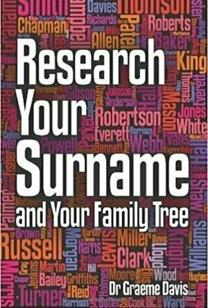 Research Your Surname and Your Family Tree: Find Out What Your Surname Means and Trace Your Ancestors Who Share It Too. Graeme Davis