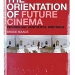 The Orientation of Future Cinema: Technology, Aesthetics, Spectacle