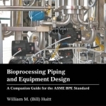 Bioprocessing Piping and Equipment Design: A Companion Guide for the ASME BPE Standard