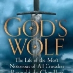 God&#039;s Wolf: The Life of the Most Notorious of All Crusaders: Reynald de Chatillon