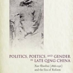 Politics, Poetics, and Gender in Late Qing China: Xue Shaohui and the Era of Reform