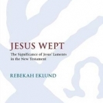 Jesus Wept: The Significance of Jesus' Laments in the New Testament