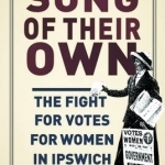 A Song of their Own: The Fight for Votes for Women in Ipswich