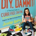 DIY, Dammit!: A Practical Guide to Curse-Free Crafting