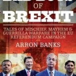 The Bad Boys of Brexit: Tales of Mischief, Mayhem &amp; Guerrilla Warfare in the EU Referendum Campaign