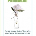 Minimalism: The Life Altering Magic of Organizing, Simplifying &amp; Decluttering Your Life