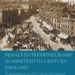 Female Entrepreneurship in Nineteenth Century England: Engagement in the Urban Economy: 2016
