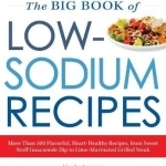 The Big Book of Low Sodium Recipes: More Than 500 Flavorful, Heart-Healthy Recipes, from Sweet Stuff Guacamole Dip to Lime-Marinated Grilled Steak