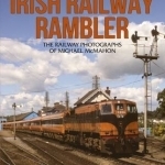 Irish Railway Rambler: The Railway Photographs of Michael McMahon